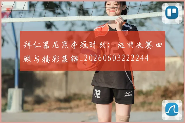 拜仁慕尼黑夺冠时刻：经典决赛回顾与精彩集锦_20260603222244