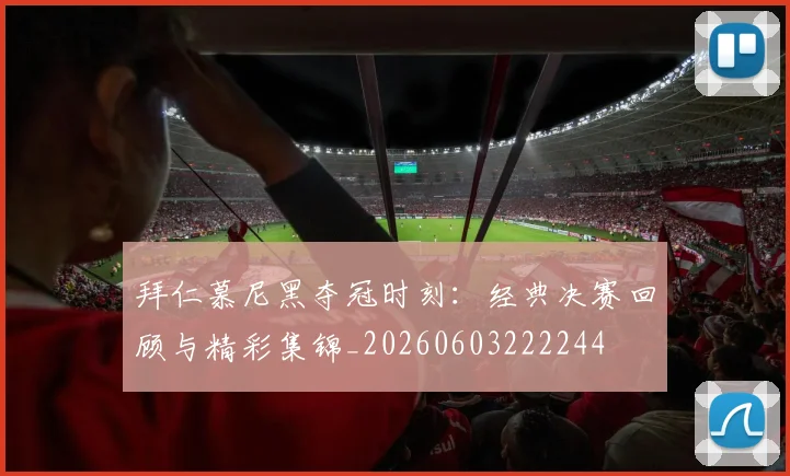 拜仁慕尼黑夺冠时刻：经典决赛回顾与精彩集锦_20260603222244