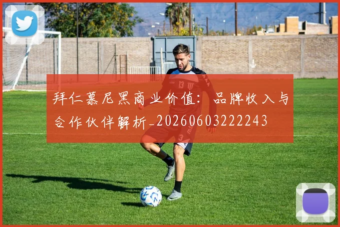 拜仁慕尼黑商业价值:品牌收入与合作伙伴解析_20260603222243