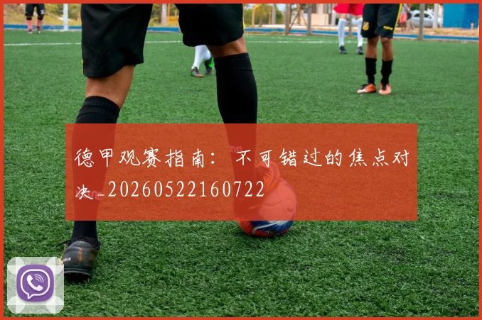 德甲观赛指南:不可错过的焦点对决_20260522160722