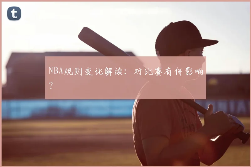 NBA规则变化解读:对比赛有何影响?